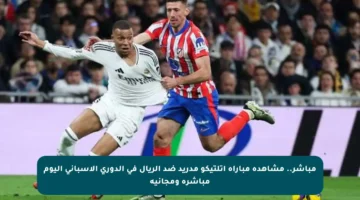 مباشر.. مشاهدة مباراة أتلتيكو مدريد ضد الريال في الدوري الإسباني اليوم مباشرة ومجانية